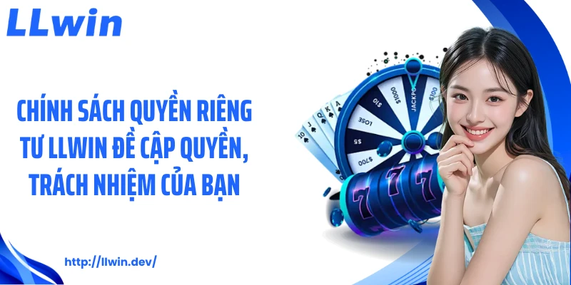 Chính sách quyền riêng tư LLWIN đề cập quyền, trách nhiệm của bạn