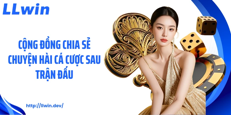 Cộng đồng chia sẻ chuyện hài cá cược sau trận đấu