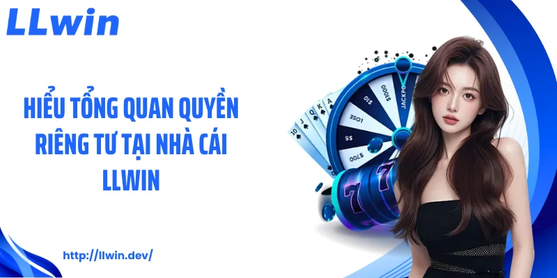 Hiểu tổng quan quyền riêng tư tại nhà cái LLWIN