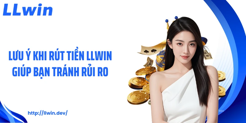 Lưu ý khi rút tiền LLWIN giúp bạn tránh rủi ro