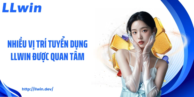 Nhiều vị trí tuyển dụng LLWIN được quan tâm