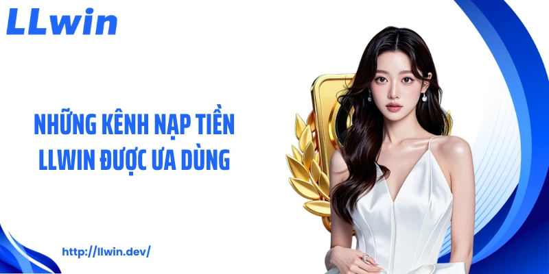 Những kênh nạp tiền LLWIN được ưa dùng