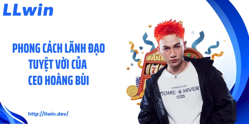 Phong cách lãnh đạo tuyệt vời của CEO Hoàng Bùi