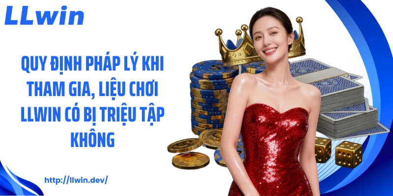 Quy định pháp lý khi tham gia, liệu chơi LLWIN có bị triệu tập không
