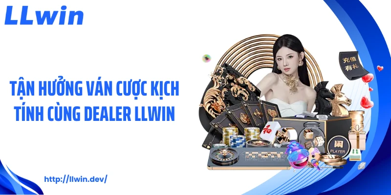 Tận hưởng ván cược kịch tính cùng dealer LLWIN