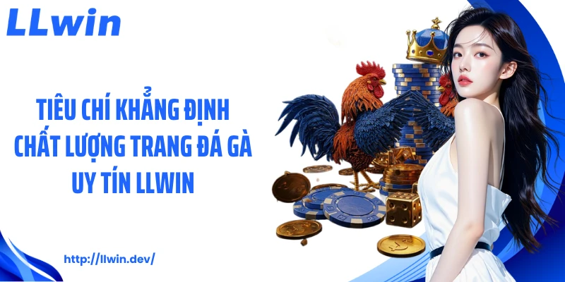 Tiêu chí khẳng định chất lượng trang đá gà uy tín LLWIN