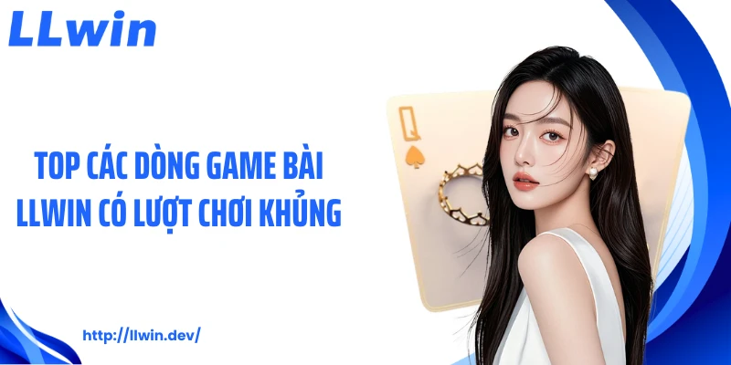 Top các dòng game bài LLWIN có lượt chơi khủng