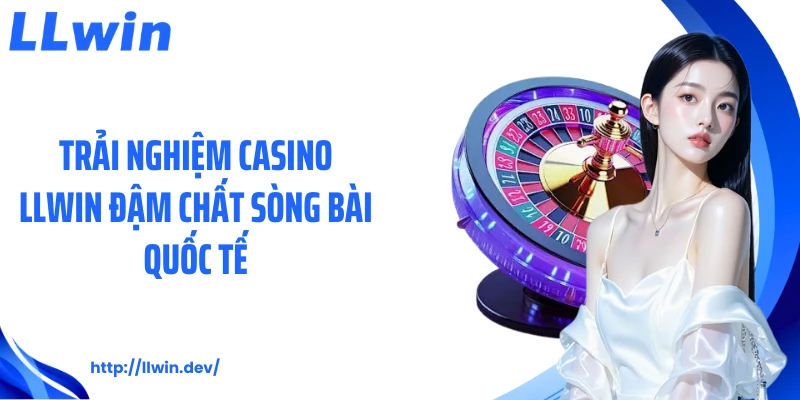 Trải nghiệm casino LLWIN đậm chất sòng bài quốc tế